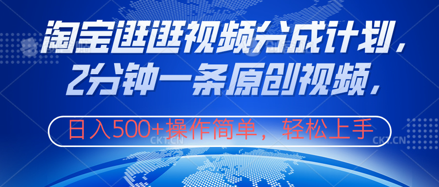 淘宝逛逛视频分成计划，2分钟一条原创视频，操作简单，轻松上手日入500+-云峥科技网