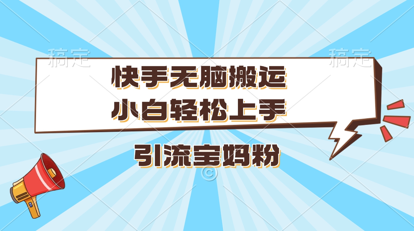 快手无脑搬运，小白轻松上手，引流宝妈粉-云峥科技网