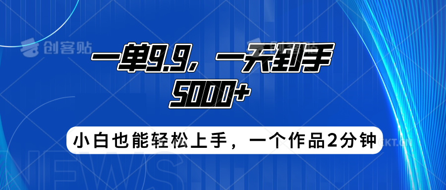 搭子项目，一单9.9，一天到手5000+，小白也能轻松上手，一个作品2分钟-云峥科技网