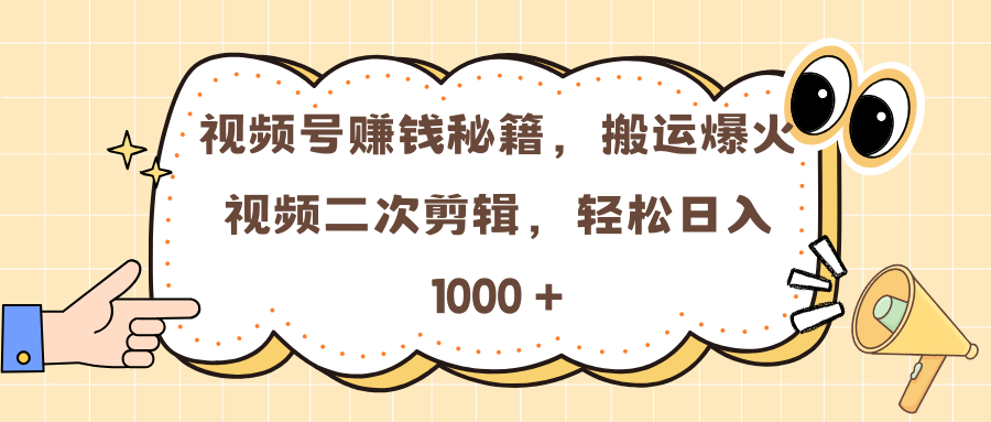 视频号赚钱秘籍，搬运爆火视频二次剪辑，轻松日入 1000 +-云峥科技网