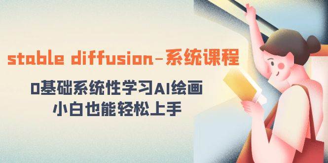stable diffusion-系统课程：0基础系统性学习AI绘画，小白也能轻松上手-云峥科技网