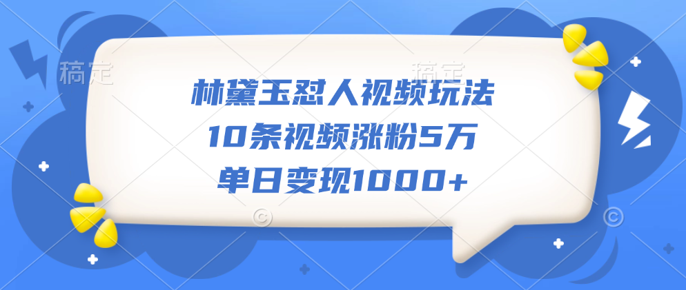 林黛玉怼人视频玩法，10条视频涨粉5万，单日变现1000+-云峥科技网