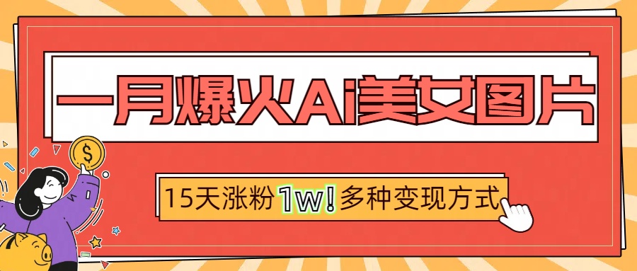 一月爆火ai美女图片，短视频热门玩法，15天涨粉1W多变现方式，深度解析!-云峥科技网