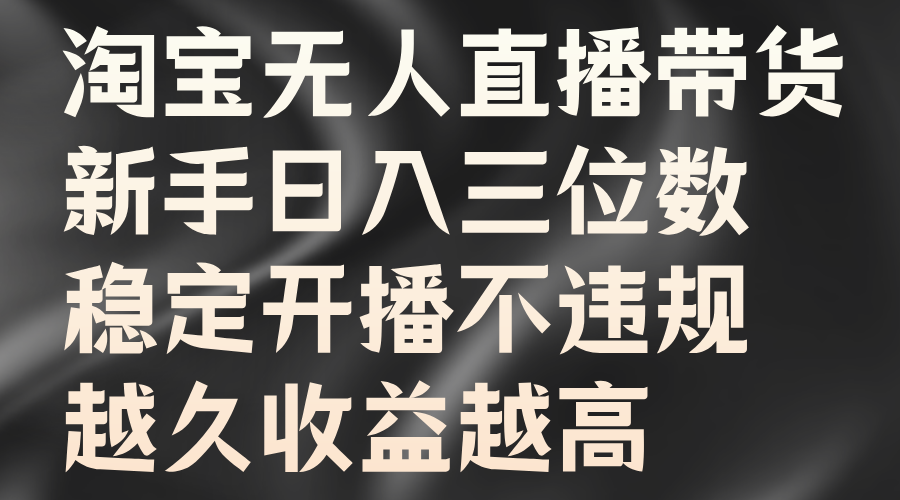 淘宝无人直播带货，新手日入三位数，稳定开播不违规，越久收益越高-云峥科技网