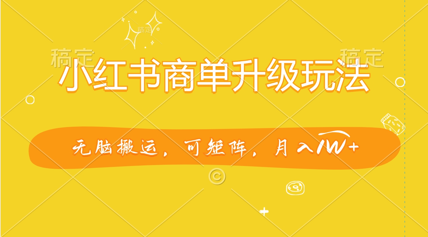 小红书商单升级玩法，无脑搬运，可矩阵，月入1W+-云峥科技网