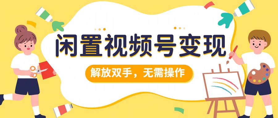 闲置视频号变现，搞钱项目再升级，解放双手，无需操作，最高单日500+-云峥科技网
