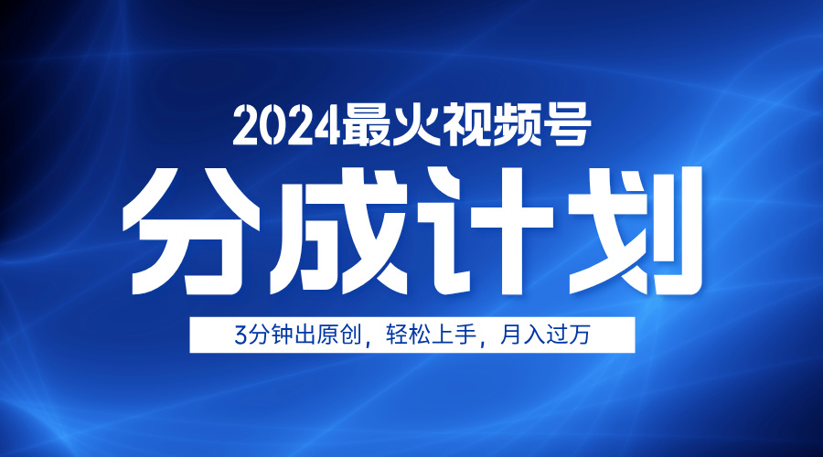 2024最火视频号分成计划3分钟出原创，轻松上手，月入过万-云峥科技网