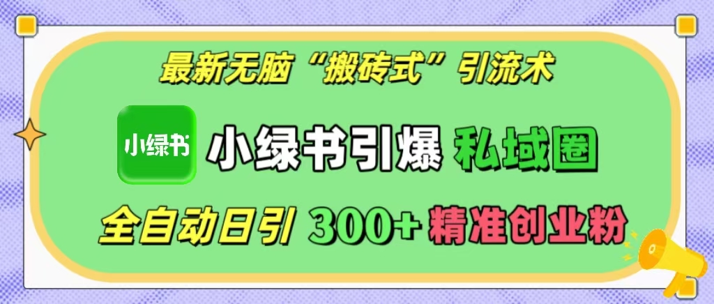 最新无脑“搬砖式”引流术，小绿书引爆私域圈，全自动日引300+精准创业粉！-云峥科技网