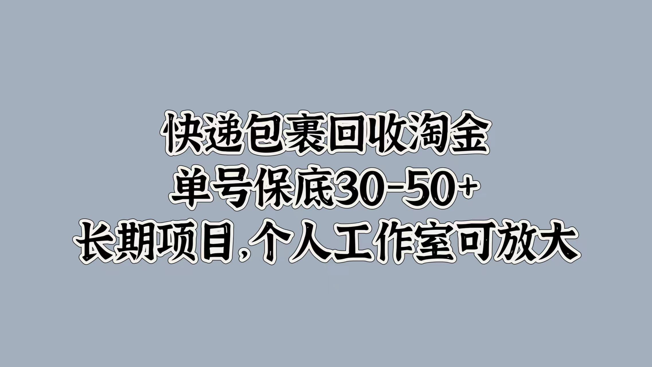 快递包裹回收淘金，单号保底30-50+，长期项目！个人工作室可放大-云峥科技网