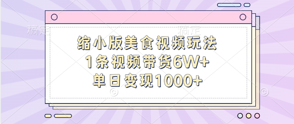 缩小版美食视频玩法，1条视频带货6W+，单日变现1000+-云峥科技网