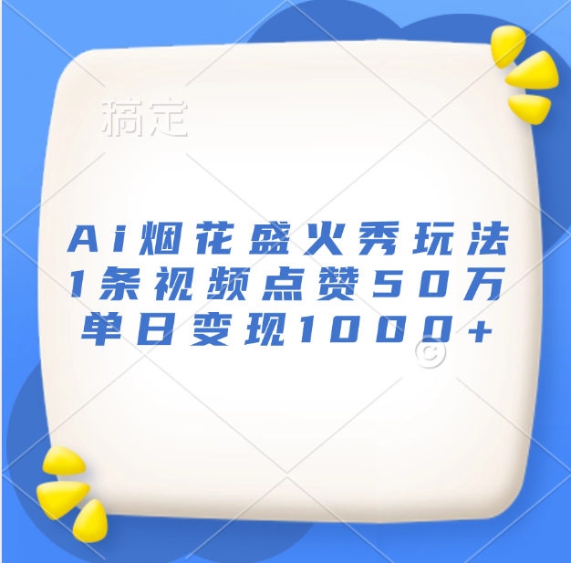 最新Ai烟花盛火秀玩法，1条视频点赞50万，单日变现1000+-云峥科技网