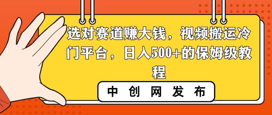 选对赛道赚大钱，视频搬运冷门平台，日入500+的保姆级教程-云峥科技网