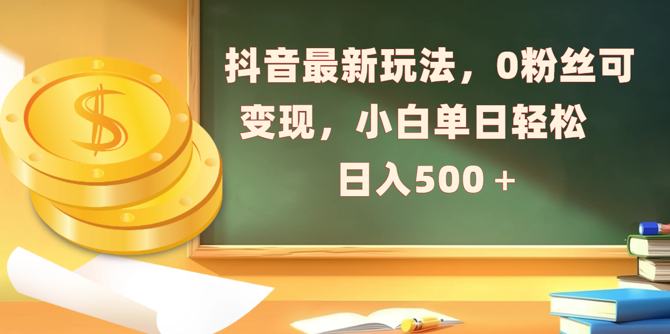 抖音最新玩法，0粉丝可变现，小白单日轻松日入500＋-云峥科技网