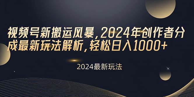 视频号新搬运风暴，2024年创作者分成最新玩法解析，轻松日入1000+-云峥科技网