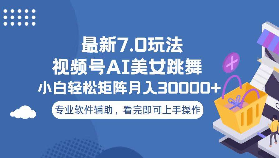 视频号最新7.0玩法，当天起号小白也能轻松月入30000+看完即可上手操作-云峥科技网