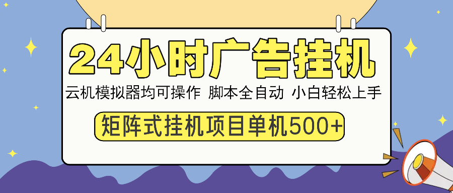 24小时广告挂机 单机收益500+ 矩阵式操作，设备越多收益越大，小白轻松上手-云峥科技网
