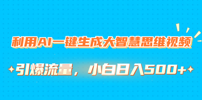 利用AI一键生成大智慧思维视频，引爆流量，小白日入500+-云峥科技网