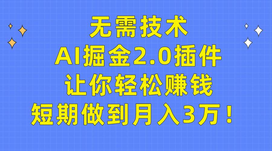 无需技术，AI掘金2.0插件让你轻松赚钱，短期做到月入3万！-云峥科技网