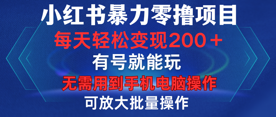 小红书暴力零撸项目，有号就能玩，单号每天变现1到15元，可放大批量操作，无需手机电脑操作-云峥科技网