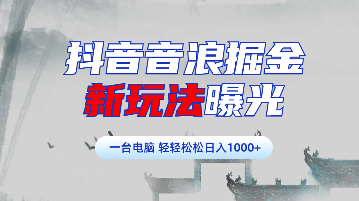 抖音音浪掘金，新玩法曝光学员轻松日入1000+-云峥科技网