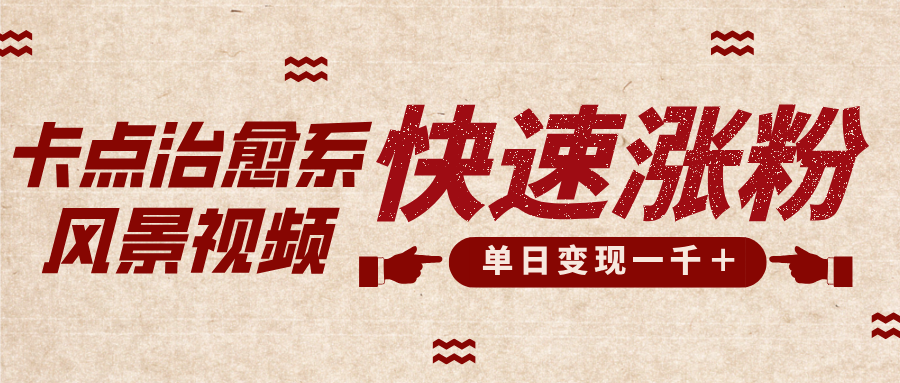 卡点治愈风景视频，快速涨粉，迅速变现，单日变现1000＋-云峥科技网