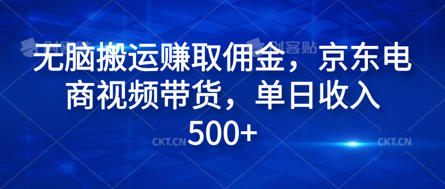 无脑搬运赚取佣金，京东电商视频带货，单日收入500+-云峥科技网