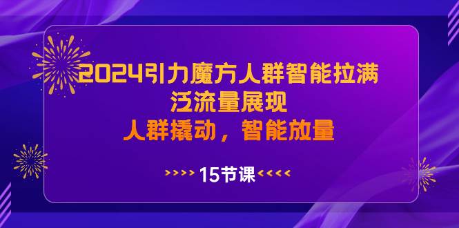 2024引力魔方人群智能拉满，泛流量展现，人群撬动，智能放量-云峥科技网