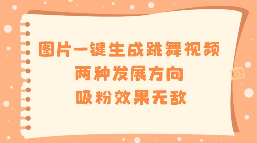 图片一键生成跳舞视频，两种发展方向，吸粉效果无敌-云峥科技网