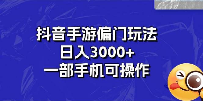 抖音手游偏门玩法，日入3000+，一部手机可操作-云峥科技网