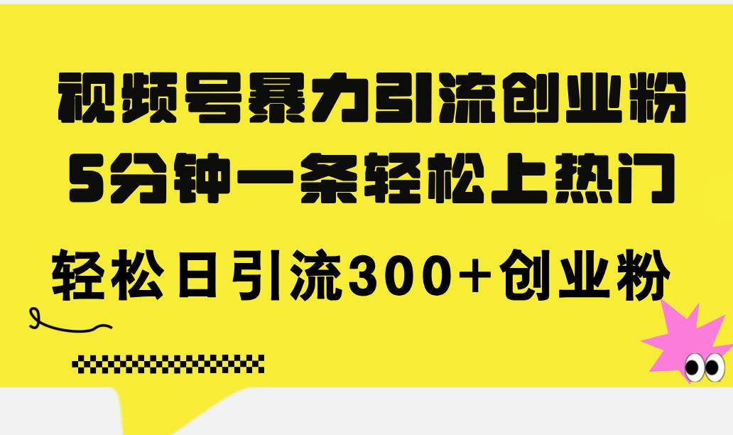 视频号暴力引流创业粉，5分钟一条轻松上热门，轻松日引流300+创业粉-云峥科技网