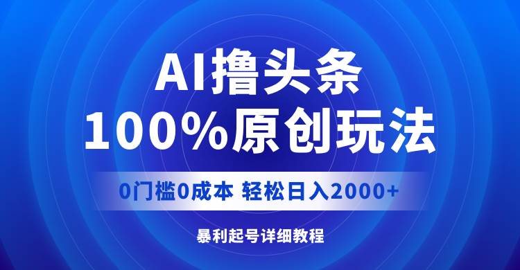 AI撸头条，100%原创玩法，0成本0门槛，轻松日入2000+-云峥科技网