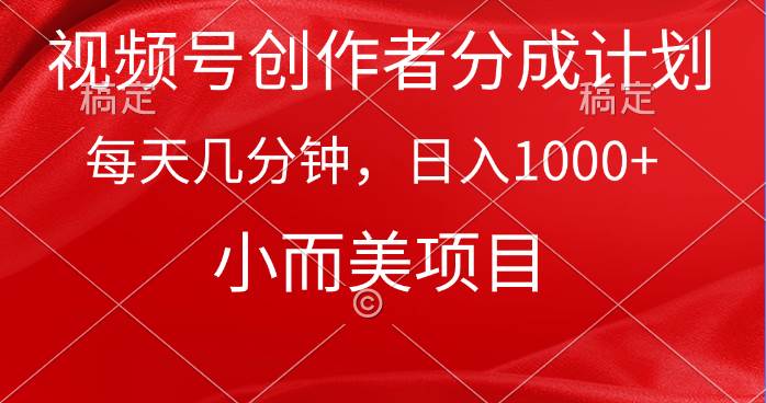 视频号创作者分成计划，每天几分钟，收入1000+，小而美项目-云峥科技网