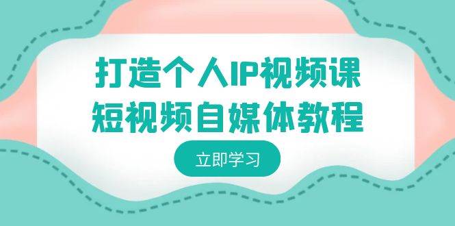 打造个人IP视频课-短视频自媒体教程，个人IP如何定位，如何变现-云峥科技网