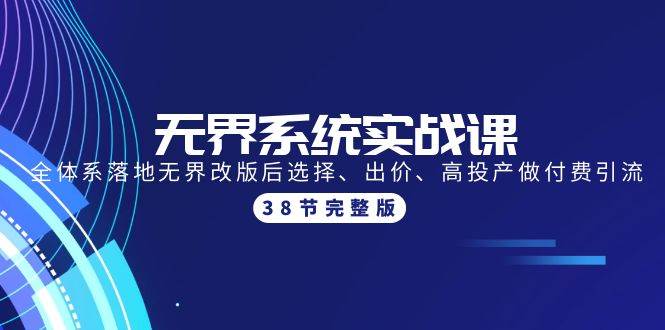 无界系统实战课：全体系落地无界改版后选择、出价、高投产做付费引流-38节-云峥科技网