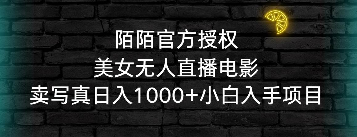 陌陌官方授权美女无人直播电影，卖写真日入1000+小白入手项目-云峥科技网