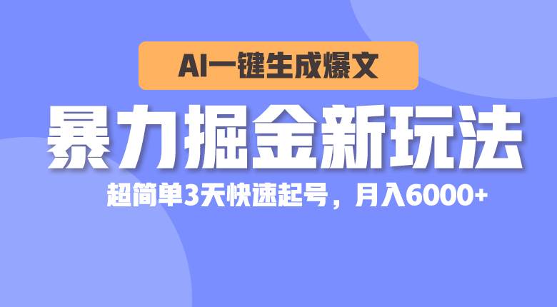 暴力掘金新玩法，AI一键生成爆文，超简单3天快速起号，月入6000+-云峥科技网