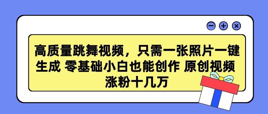高质量跳舞视频，只需一张照片一键生成 零基础小白也能创作 原创视频 涨...-云峥科技网