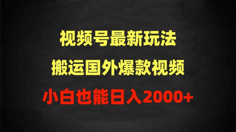 2024视频号最新玩法，搬运国外爆款视频，100%过原创，小白也能日入2000+-云峥科技网