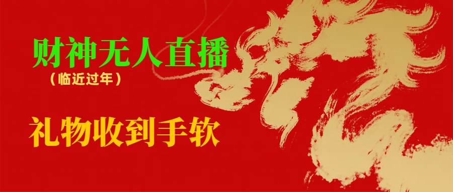 临近年节，抖快等平台必火的项目，财神爷无人直播间，礼物收到手软-云峥科技网