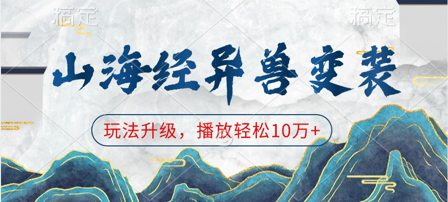 山海经异兽变装，玩法升级，播放轻松10万+-云峥科技网