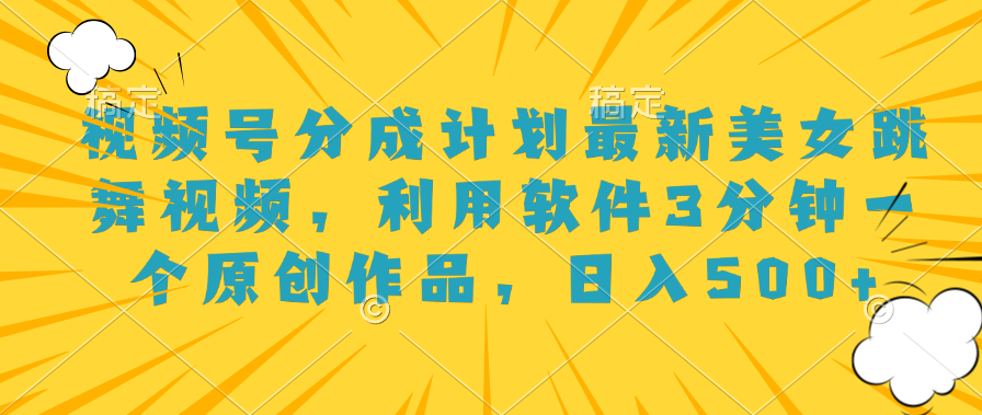 视频号分成计划最新美女跳舞视频，利用软件3分钟一个原创作品，日入500+-云峥科技网
