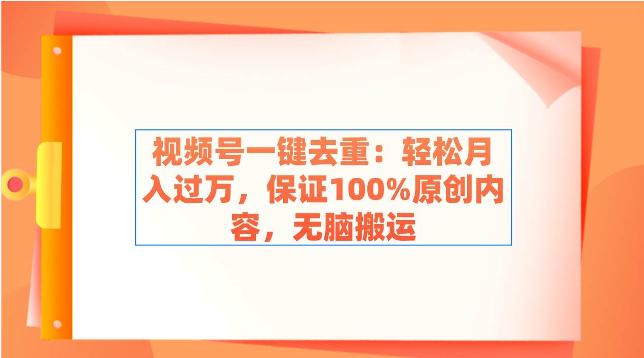 视频号一键去重：轻松月入过万，保证100%原创内容，无脑搬运-云峥科技网