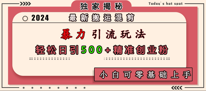 最新搬运混剪暴力引流玩法，轻松日引500+精准创业粉，小白可零基础上手-云峥科技网