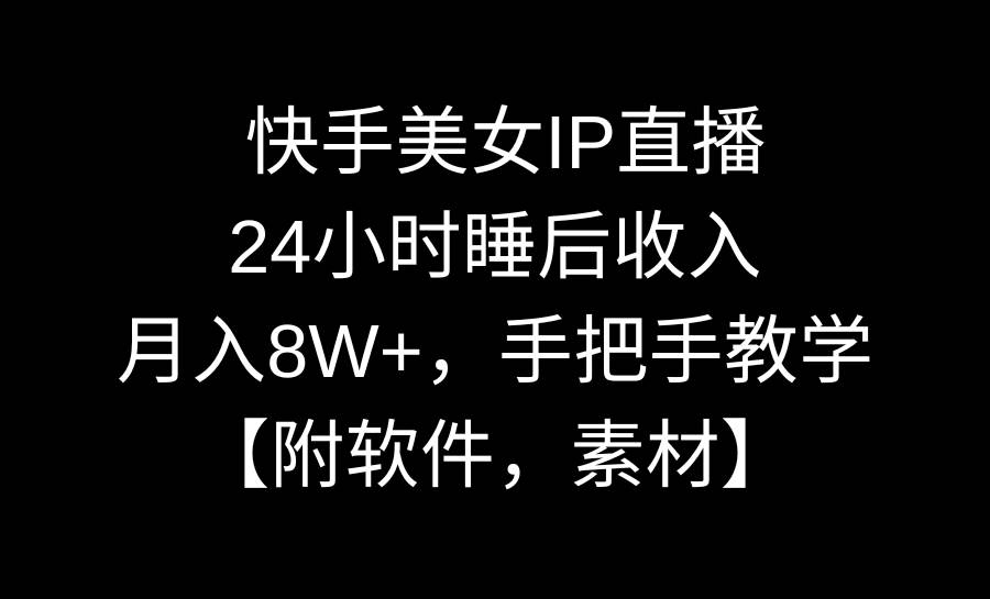 快手美女IP直播，24小时睡后收入，月入8W+，手把手教学【附软件，素材】-云峥科技网