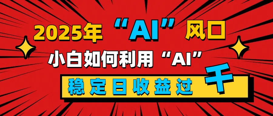 2025“ AI ”风口，新手小白如何利用ai，每日收益稳定过千-云峥科技网