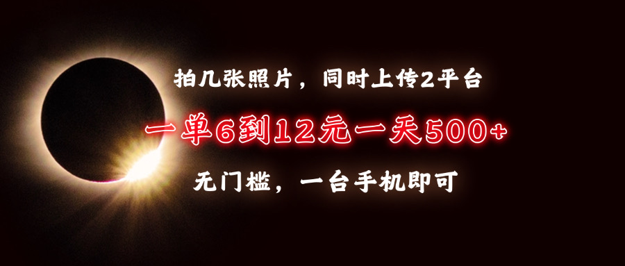 拍几张照片，同时上传2平台，一单6到12元，一天轻松500+，无门槛，一台手机即可-云峥科技网