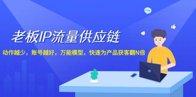 老板 IP流量 供应链，动作越少，账号越好，万能模型，快速为产品获客翻N倍-云峥科技网
