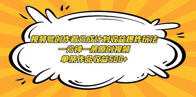 视频号创作者分成计划收益爆炸玩法，一分钟一条原创视频，单条作品收益500+-云峥科技网