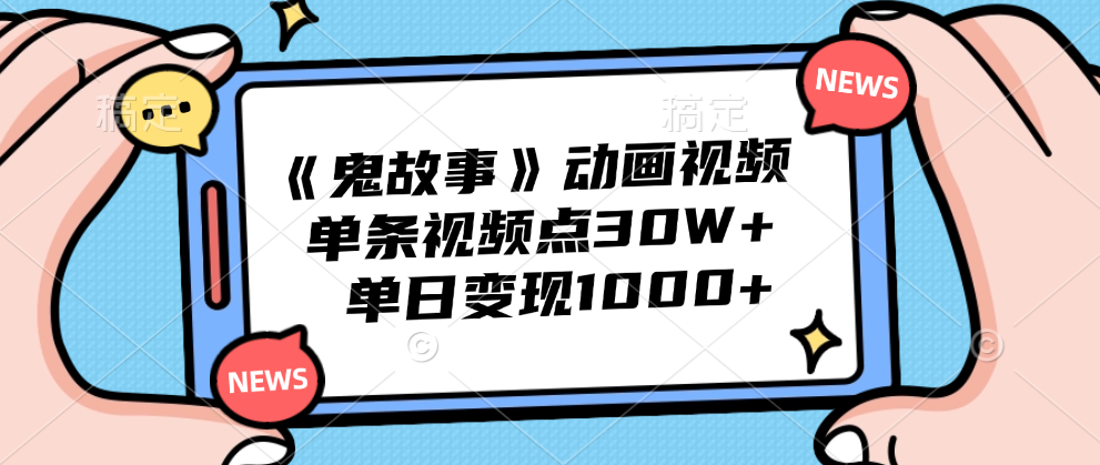 《鬼故事》动画视频，单条视频点赞30W+，单日变现1000+-云峥科技网