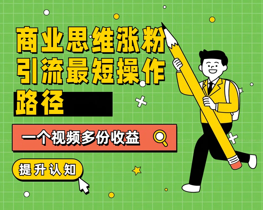 商业思维涨粉+引流最短操作路径，一个视频多份收益-云峥科技网